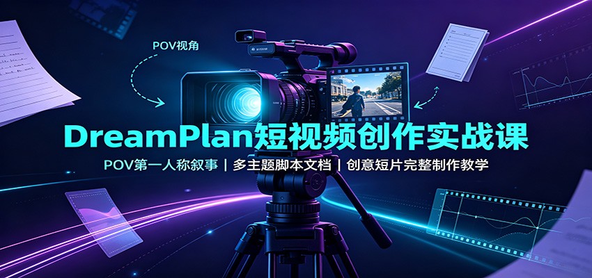 DreamPlan短视频创作实战课：POV第一人称叙事，多主题脚本文档，创意短片完整制作教学-网创之家