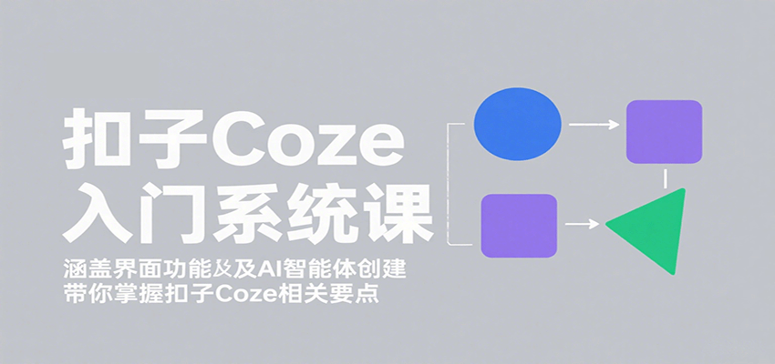 扣子Coze入门系统课:涵盖界面功能及AI智能体创建,带你掌握扣子Coze相关要点-网创之家