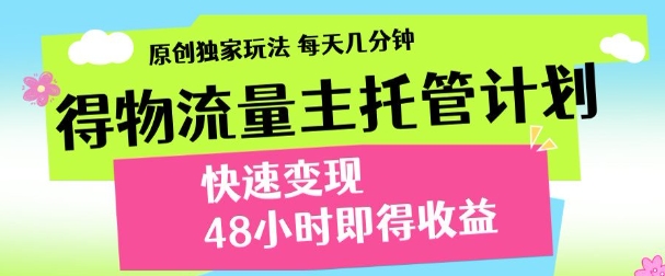 最新得物流量主计划，独家原创玩法，每天几分钟，快速变现，三至五天出收益【揭秘】-网创之家