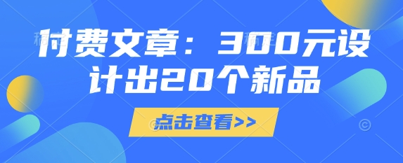 付费文章：300元设计出20个新品-网创之家