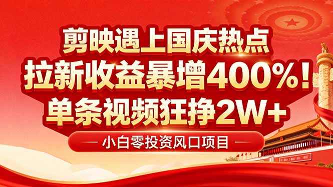国庆流量风口!剪映小白吃红利:0基础几分钟一条,拉新收益暴涨400%,...-网创之家