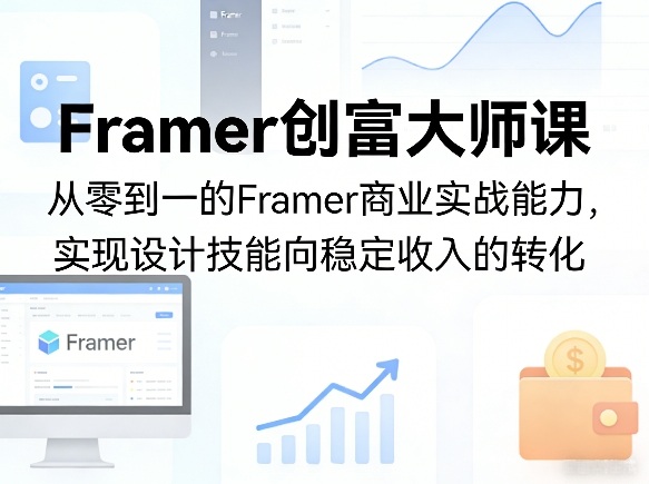 Framer创富大师课，从零到一的Framer商业实战能力，实现设计技能向稳定收入的转化-网创之家