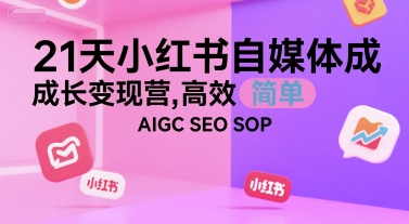 21天小红书自媒体成长变现营,高效 简单 AIGC SEO SOP-网创之家