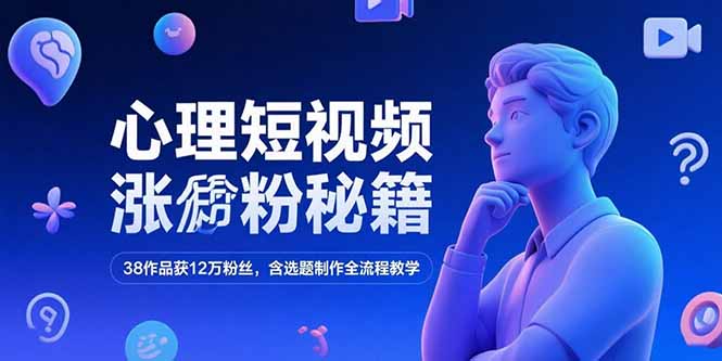 心理短视频涨粉秘籍，38作品获12万粉丝，含选题制作全流程教学-网创之家