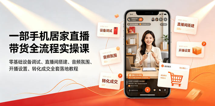 一部手机居家直播带货全流程实操课｜零基础设备调试、直播间搭建、音频氛围、开播设置、转化成交全套落地教程-网创之家