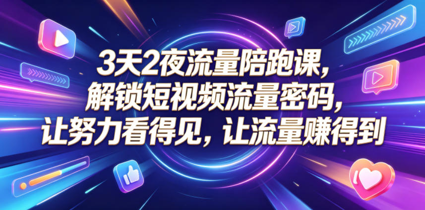 3天2夜流量陪跑课，解锁短视频流量密码，让努力看得见，让流量賺得到(更新0810)-网创之家