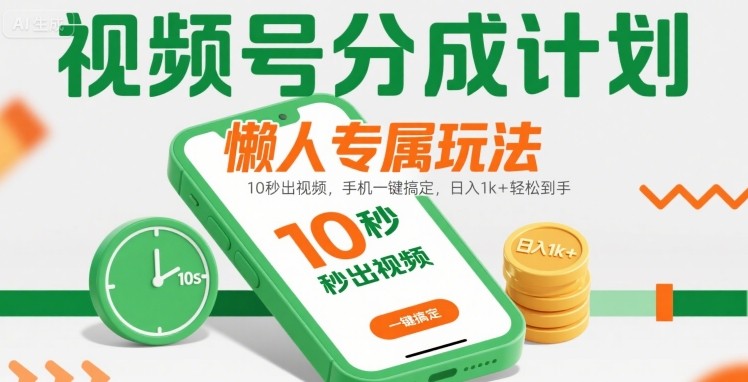 视频号分成计划懒人专属玩法：10 秒出视频，手机一键搞定，日入1k+ 轻松到手【揭秘】-网创之家