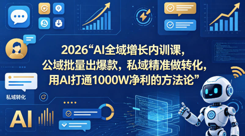 2026AI全域增长内训课，公域批量出爆款，私域精准做转化，用AI打通1000W净利的方法论(更新)-网创之家