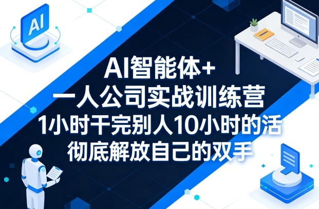 AI智能体+一人公司实战训练营，1小时干完别人10小时的活，彻底解放自己的双手-网创之家
