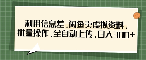 利用信息差，闲鱼卖虚拟资料，批量操作，全自动上传，日入3张-网创之家