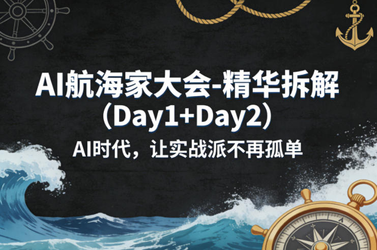 AI航海家大会-精华拆解(Day1+Day2)AI时代，让实战派不再孤单-网创之家