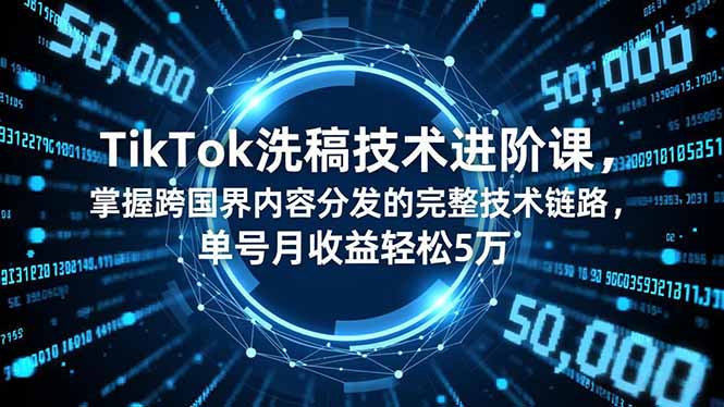 TikTok洗稿技术进阶课,掌握跨国界内容分发的完整技术链路,单号月收益轻松5万-网创之家