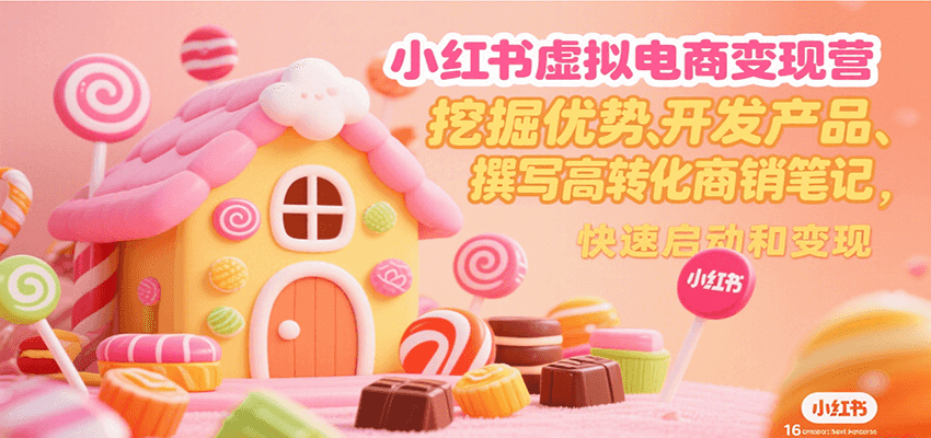 小红书虚拟电商变现营,挖掘优势、开发产品、撰写高转化商销笔记,快速启动和变现-网创之家