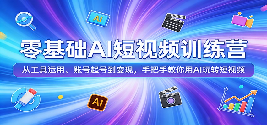 零基础AI短视频训练营：从工具运用、账号起号到变现，手把手教你用AI玩转短视频-网创之家