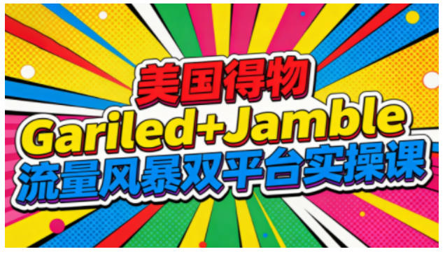 美国得物Gariled+Jamble流量风暴双平台实操课,两大美国热门平台全流程运营-网创之家