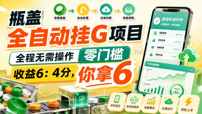 瓶盖全自动挂G项目，全程无需操作，零门槛，收益6：4分，你拿6【揭秘】-网创之家