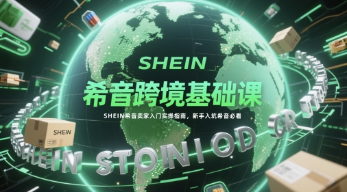 希音跨境基础课,SHEIN希音卖家入门实操指南,新手入坑希音必看-网创之家