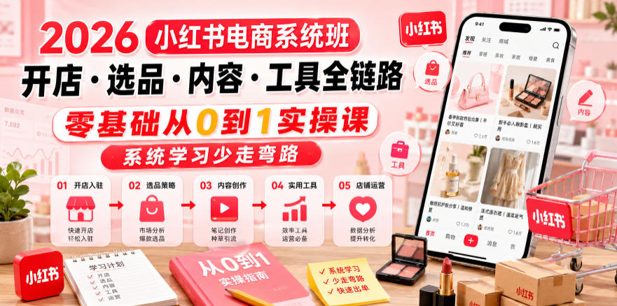 2026小红书电商系统班开店・选品・内容・工具全链路，零基础从0到1实操课，系统学习少走弯路-网创之家