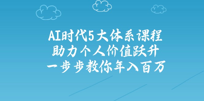 AI时代5大体系课程：助力个人价值跃升，一步步教你年入百万-网创之家