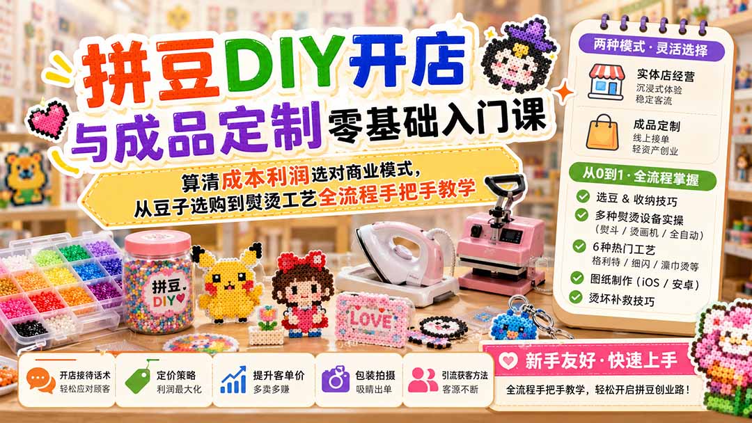 拼豆DIY开店与成品定制零基础入门课；算清成本利润选对商业模式，从豆子选购到熨烫工艺全流程手把手教学-网创之家