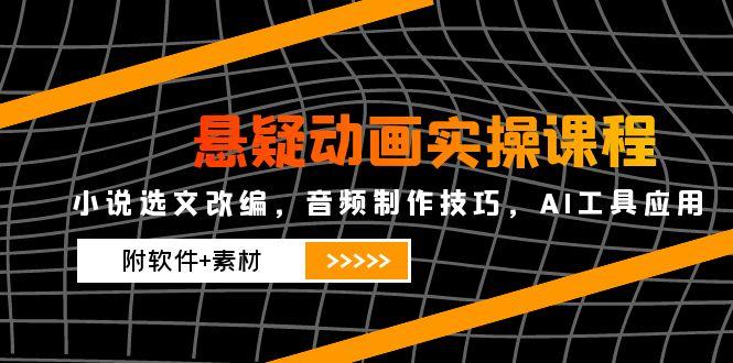悬疑动画实操课程，小说选文改编，音频制作技巧，AI工具应用(附软件+素材-网创之家