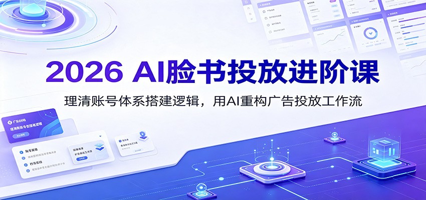 2026 AI脸书投放进阶课:理清账号体系搭建逻辑,用AI重构广告投放工作流(更新)-网创之家