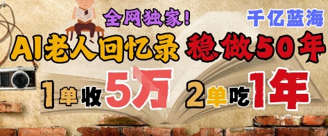 AI帮老人写回忆录，可以稳做50年的蓝海赛道，一单收2-3W，2单吃一年，长久可持续-网创之家