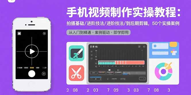 手机视频制作实操教程：拍摄基础/进阶技法/到后期剪辑，50个实操案例-网创之家