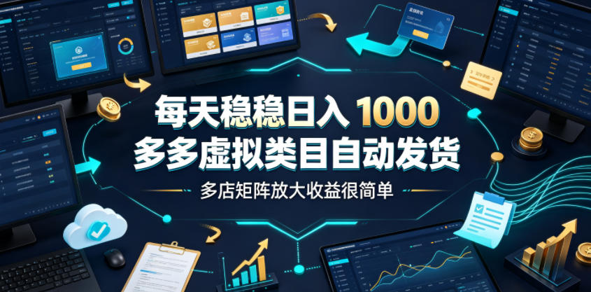 每天稳稳日入1000，多多虚拟类目自动发货，多店矩阵放大收益很简单【揭秘】-网创之家