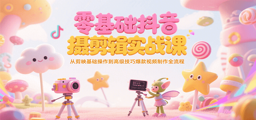 零基础抖音短视频拍摄剪辑实战课,从剪映基础操作到高级技巧爆款视频制作全流程-网创之家