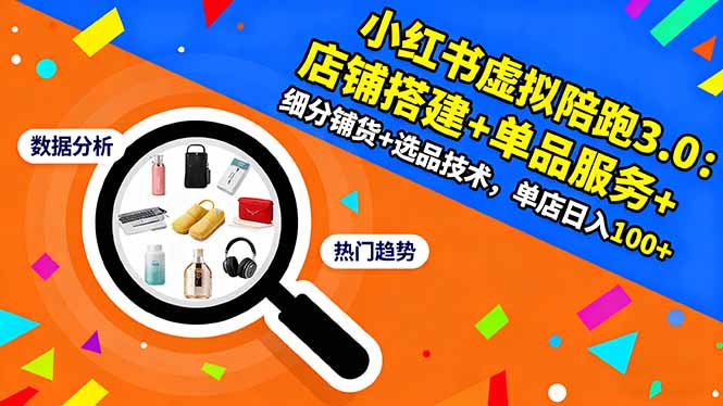 小红书虚拟陪跑3.0：店铺搭建+单品服务+细分铺货+选品技术，单店日入100+-网创之家