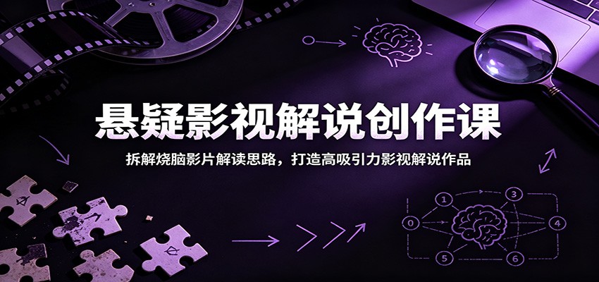 悬疑影视解说创作课：拆解烧脑影片解读思路，打造高吸引力影视解说作品-网创之家