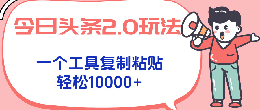 今日头条2.0玩法,一个工具复制粘贴,轻松月入1000+-网创之家