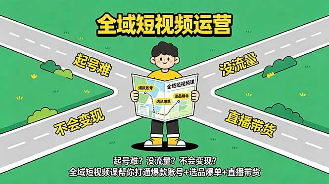 起号难？没流量？不会变现？全域短视频课帮你打通爆款账号+选品爆单+直播带货-网创之家