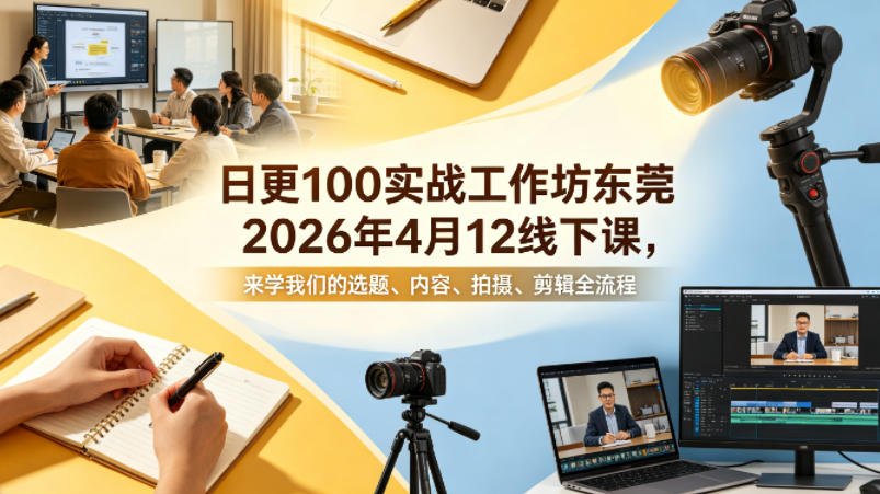 日更100实条‬战工作坊东莞2026年4月12线下课，来学我们的选题、内容、拍摄、剪辑全流程-网创之家