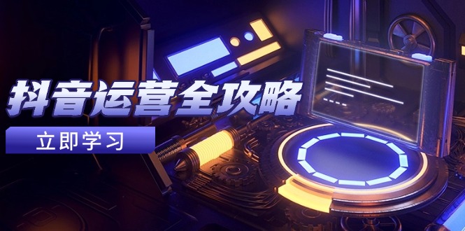 抖音运营全攻略,账号包装养号技巧,情感增粉视频搬运,实现快速变现-网创之家