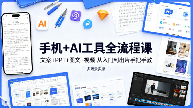 手机+AI工具全流程课，文案+PPT+图文+视频，从入门到出片手把手教，多场景实操(更新)-网创之家