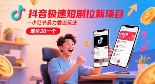 抖音极速短剧拉新项目，小红书暴力截流玩法，单价20一个-网创之家