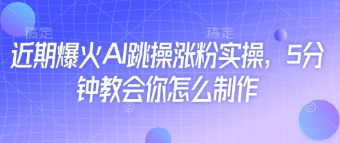 近期爆火AI跳操涨粉实操,5分钟教会你怎么制作-网创之家