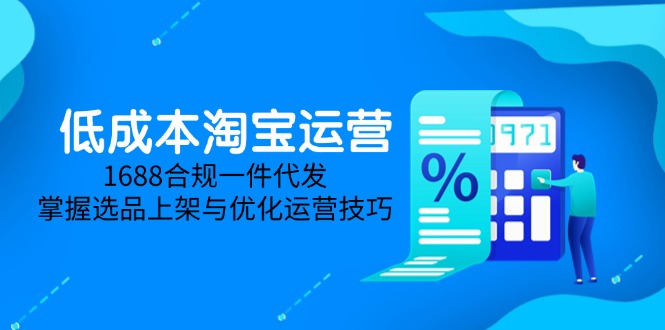 低成本淘宝运营-5月更新,1688合规一件代发,掌握选品上架与优化运营技巧-网创之家