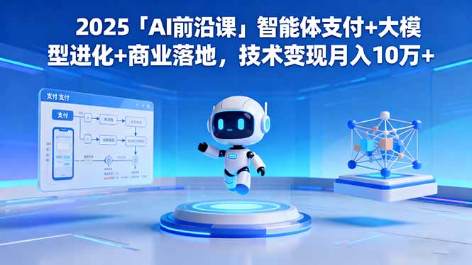 2025「AI前沿课」智能体支付+大模型进化+商业落地，技术变现月入10万+-网创之家