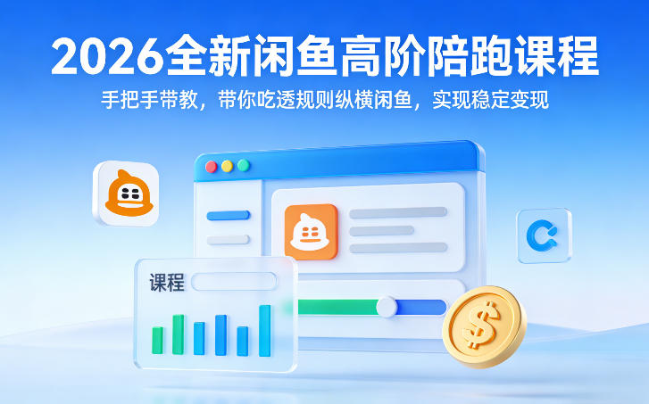 2026全新闲鱼高阶陪跑课程，手把手带教，带你吃透规则纵横闲鱼，实现稳定变现-网创之家