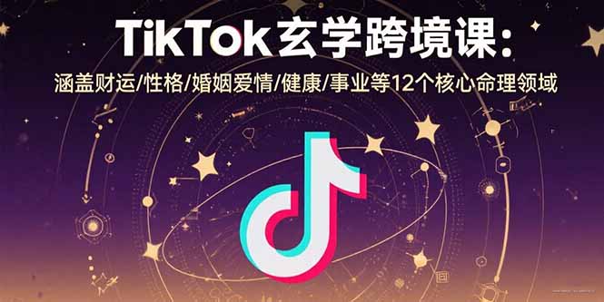 TikTok玄学跨境课:涵盖财运/性格/婚姻爱情/健康/事业等12个核心命理领域-网创之家