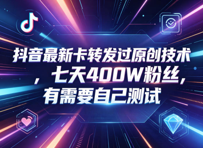 抖音最新卡转发过原创技术，七天400W粉丝，有需要自己测试-网创之家