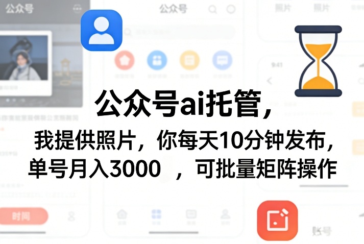 公众号ai托管，我提供照片，你每天10分钟发布，单号月入3000＋，可批量矩阵操作【揭秘】-网创之家