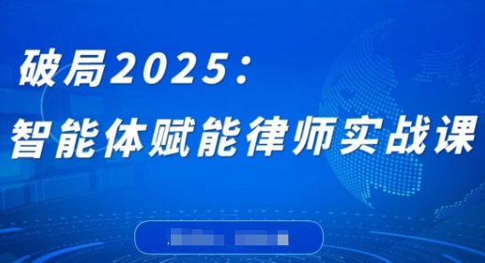 破局2025：智能体赋能律师实战课，打破编程壁垒，完成复杂任务，沉淀专属知识，赋能律师实务-网创之家