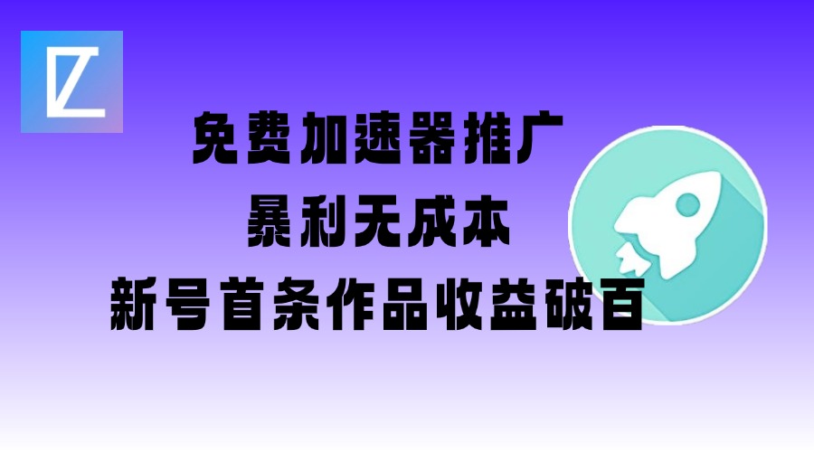 免费加速器推广项目_新号首条作品收益破百【图文+视频+2w字教程】-网创之家