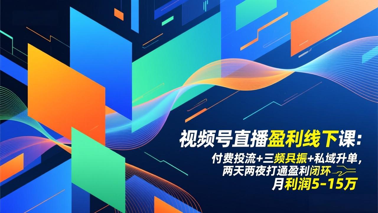 视频号直播盈利线下课：付费投流+三频共振+私域升单，两天两夜打通盈利闭环，月利润5-15万-网创之家