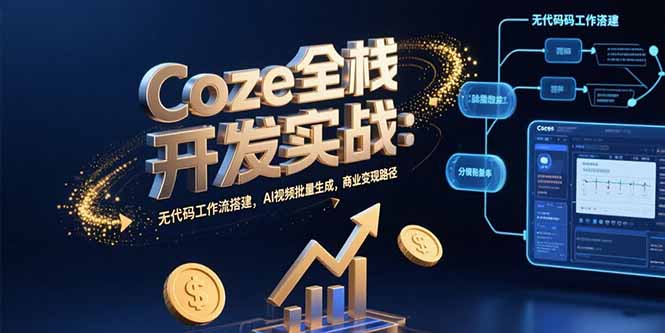 Coze全栈开发实战：无代码工作流搭建，AI视频批量生成，商业变现路径-网创之家