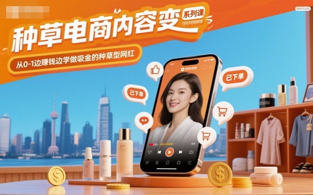 种草电商内容变现系列课,从0-1边賺钱边学做吸金的种草型网红-网创之家